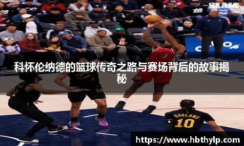 科怀伦纳德的篮球传奇之路与赛场背后的故事揭秘