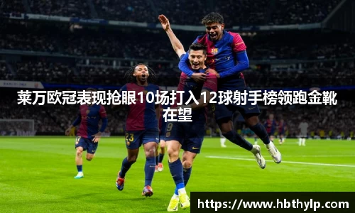 莱万欧冠表现抢眼10场打入12球射手榜领跑金靴在望