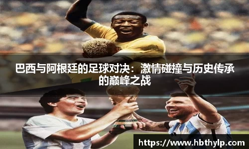 巴西与阿根廷的足球对决：激情碰撞与历史传承的巅峰之战