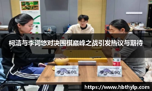 柯洁与李词悠对决围棋巅峰之战引发热议与期待