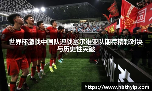 世界杯激战中国队迎战塞尔维亚队期待精彩对决与历史性突破